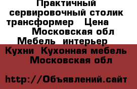 Практичный сервировочный столик-трансформер › Цена ­ 1 000 - Московская обл. Мебель, интерьер » Кухни. Кухонная мебель   . Московская обл.